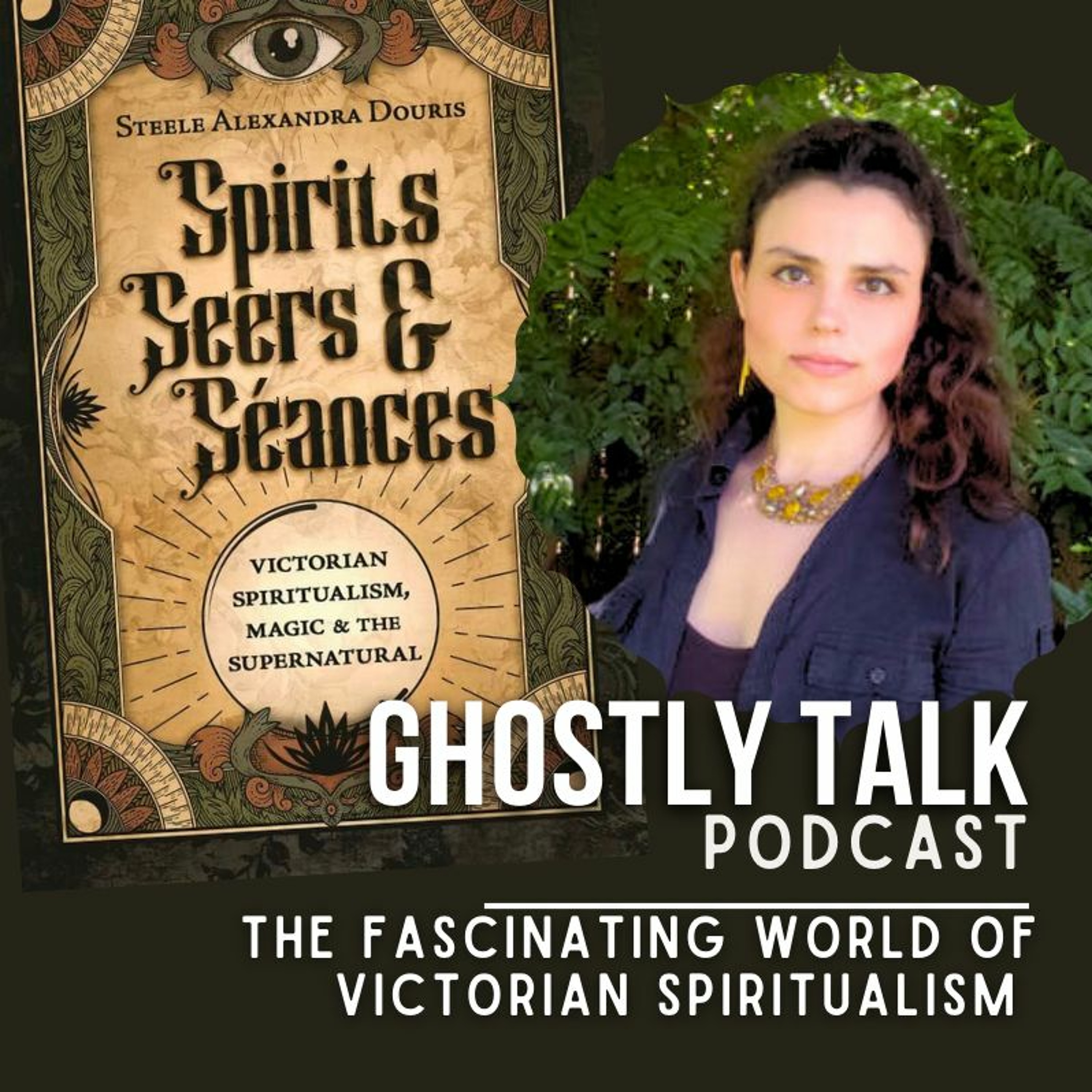 Ep 199 - Steele Alexandra Douris | The Facinating World of Victorian Spiritualism