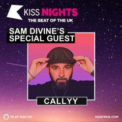 SAM DIVINE SHOW - CALLYY GUEST MIX - KISS NIGHTS - KISS FM UK