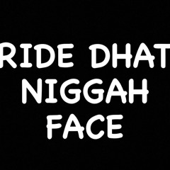 Ride Dhat Niggah Face
