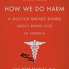 DOWNLOAD KINDLE 💔 How We Do Harm: A Doctor Breaks Ranks About Being Sick in America