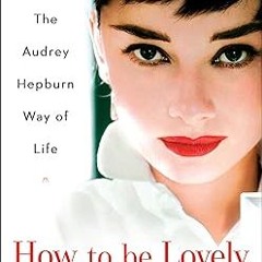 [Read eBook] [How to be Lovely: The Audrey Hepburn Way of Life] - Melissa Hellstern (Autho