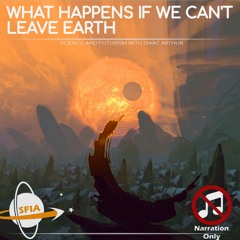 What Happens If We Can't Leave Earth? (Narration Only)