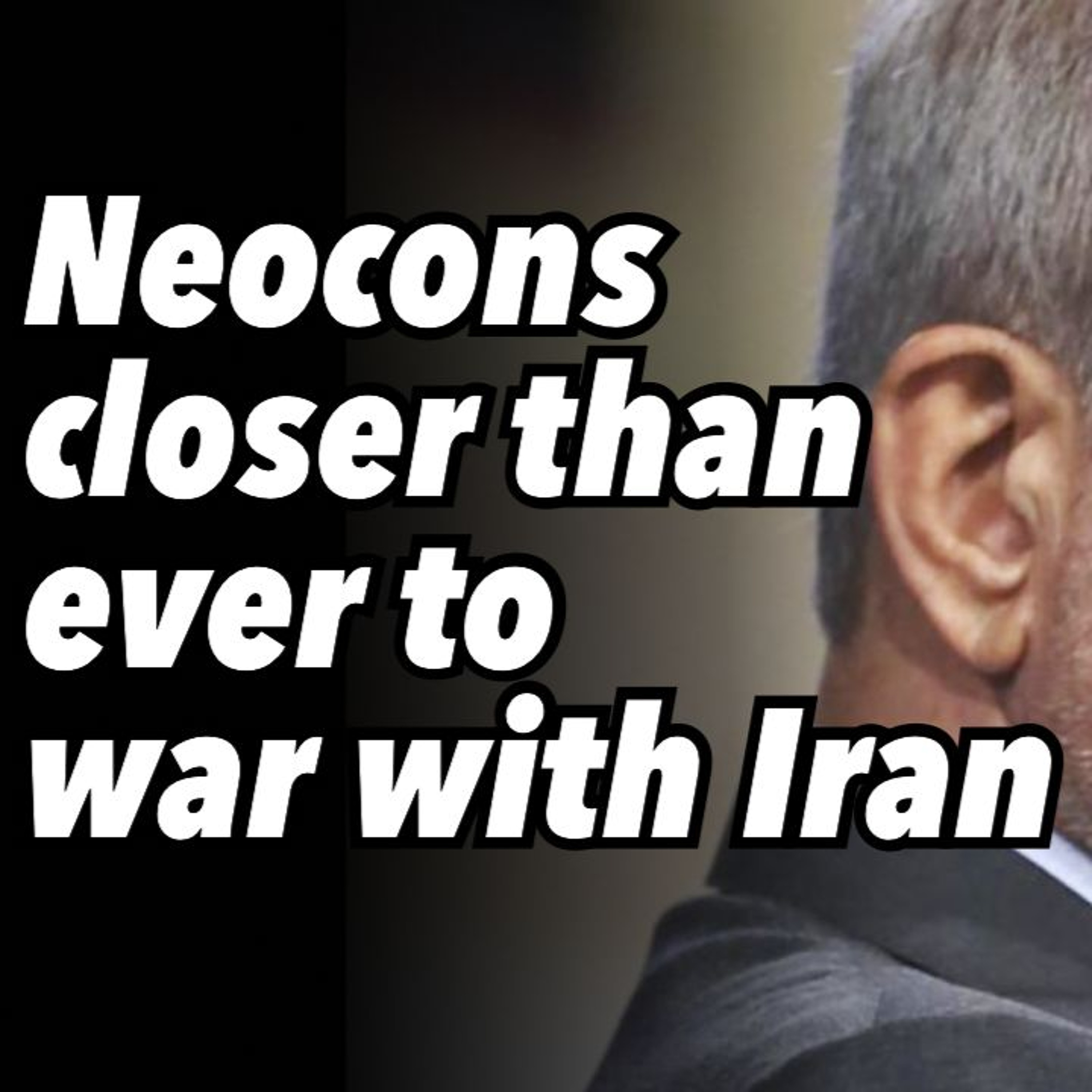 Neocons closer than ever to war with Iran