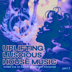 (part 2) UPLIFTING LUSCIOUS HOUSE MUSIC mixed live on Twitch by Demetri Nocturnal