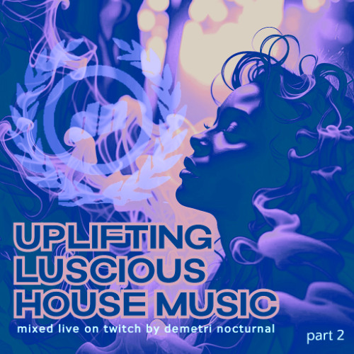 (part 2) UPLIFTING LUSCIOUS HOUSE MUSIC mixed live on Twitch by Demetri Nocturnal