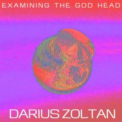 EXAMINING THE GOD HEAD w/ Darius Zoltan