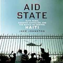 [Read Book] [Aid State: Elite Panic, Disaster Capitalism, and the Battle to Control Haiti] - J