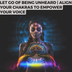 Let go of being unheard | Align your chakras to empower your voice