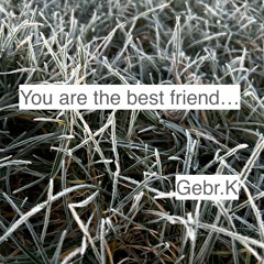 You are the best friend...