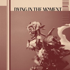 Dying In The Moment