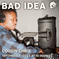Bad Idea: Cousin Chris @ 10 Degrees (September 9, 2022)