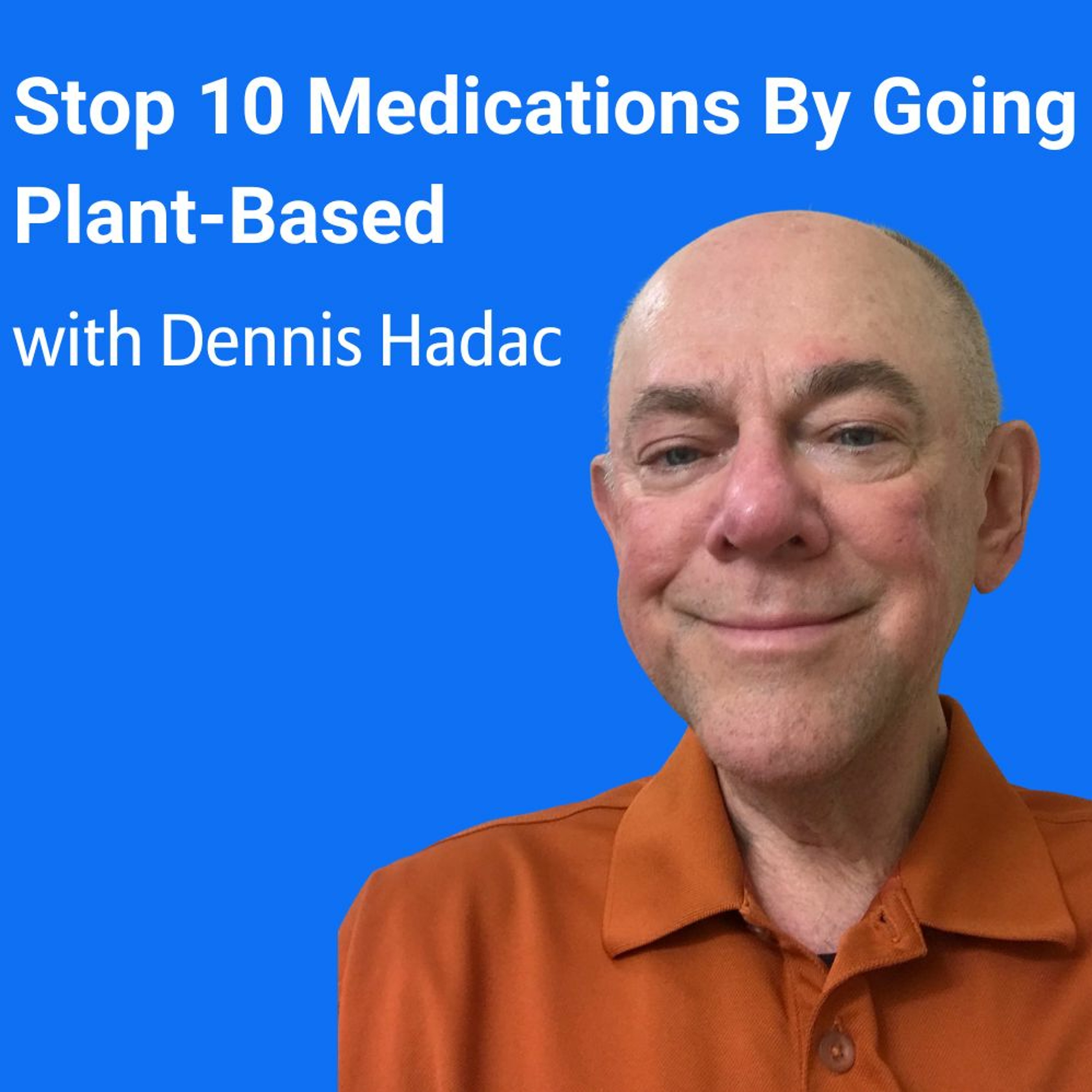 Stopping Ten Medications By Going Plant-Based | Dennis Hadac