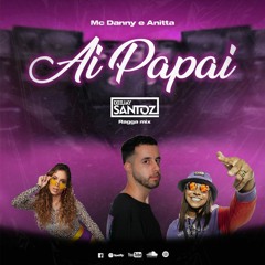 Anitta feat Mc Danny e Hitmaker - AI PAPAI (Deejay Santoz Ragga Mix)