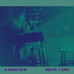 Be Nothing Like Me - Soph Lilly & Noobly