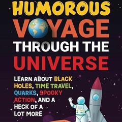 free read✔ A Seriously Humorous Voyage Through the Universe: Learn about Black Holes,