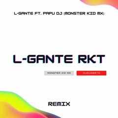 L - GANTE RKT - L-GANTE FT. PAPU DJ & Monster Kid Mx (Remix)