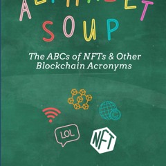 Alphabet Soup: The ABCs and 123s of NFTs & Other Blockchain Acronyms: Your 101 Quick Reference Gu
