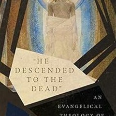 [Read] [EPUB KINDLE PDF EBOOK] 34;He Descended to the Dead": An Evangelical Theology