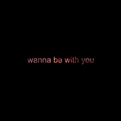 wanna be with you