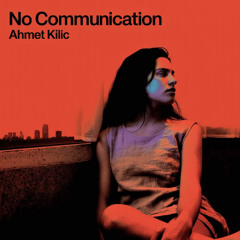 Ahmet Kilic - No Communication (Original Mix)