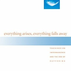 free EBOOK 🗸 Everything Arises, Everything Falls Away: Teachings on Impermanence and