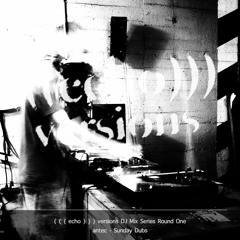 ( ( ( echo ) ) ) versions DJ Mix Series Round One - Sunday Dubs