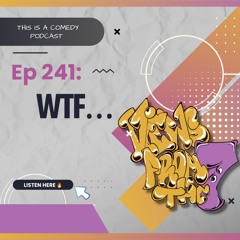 Ep 241: WTF...