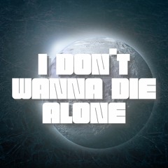 I DON'T WANNA DIE ALONE