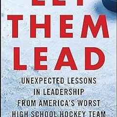 ** Let Them Lead: Unexpected Lessons in Leadership from America's Worst High School Hockey Team