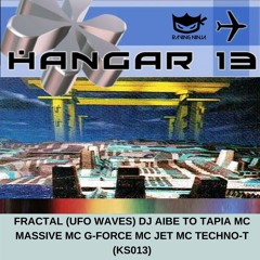 Hangar 13 (KS013) Fractal (UFO Waves) Dj Aibe To Tapia Mc Massive Mc G Force Mc Jet Mc Techno T