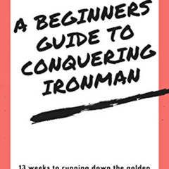 [VIEW] EPUB ✉️ Beginners Guide to Conquering an Ironman Triathlon: 13 weeks to comple