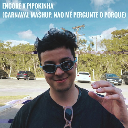 Encore x Pipokinha (Xilisti Carnaval Mashup, NÃO ME PERGUNTE O POR QUE)