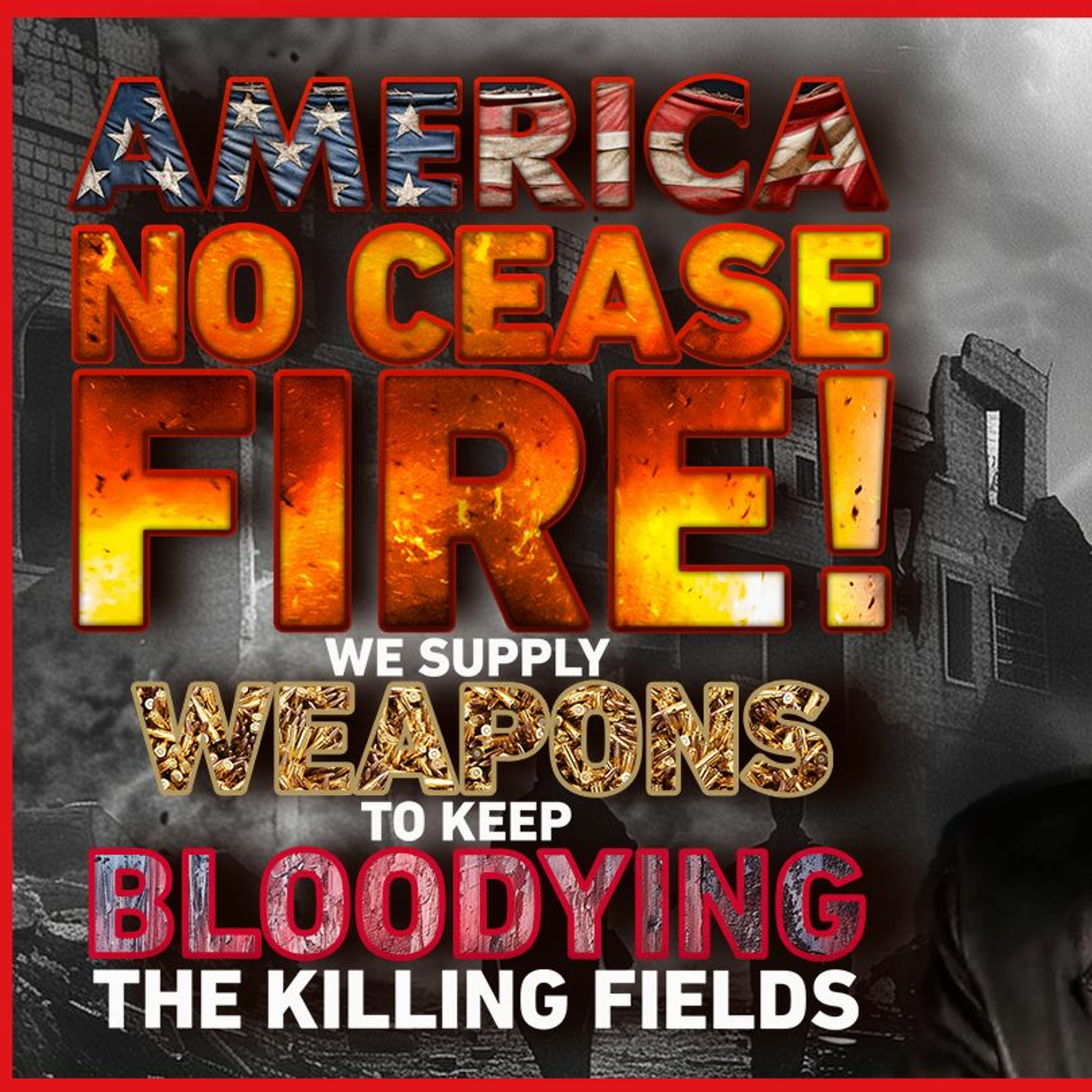 AMERICA: NO CEASEFIRE! WE SUPPLY THE WEAPONS TO KEEPY BLOODYING THE KILLING FIELDS