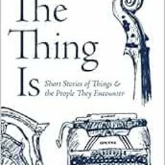 [ACCESS] PDF 📋 The Thing Is: Short Stories of Things and the People They Encounter b