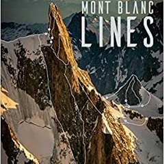 Read Book Mont Blanc Lines: Stories And Photos Celebrating The Finest Climbing And Skiing Lines Of