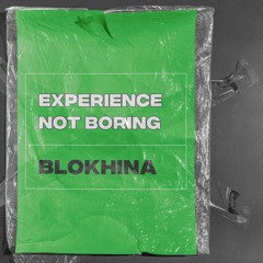 BLOKHINA - EXPERIENCE NOT BORING