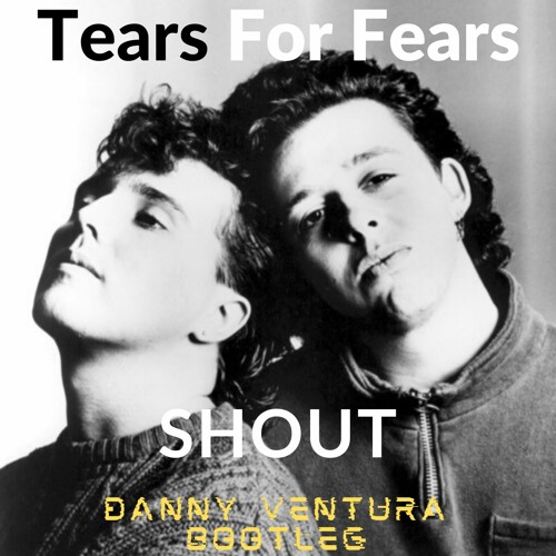 Stream Tears For Fears - Shout (Danny Ventura Bootleg) *SUPPORTED BY MARTIN  IKIN by Danny Ventura | Listen online for free on SoundCloud