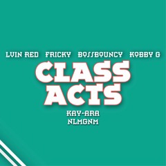Lvin Red - Class Acts (with Fricky, BossBouncy, Kobby G, Kay-Ara, NLMGNM)