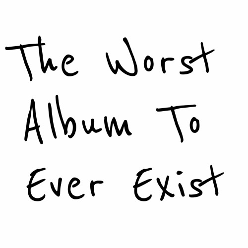The Worst Album To Ever Exist