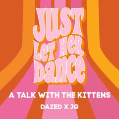 Just Let Her Dance - A Talk With The Kittens (Kitten Club)