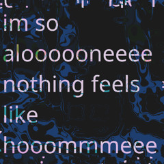 im so aloneee nothing feels like homeee
