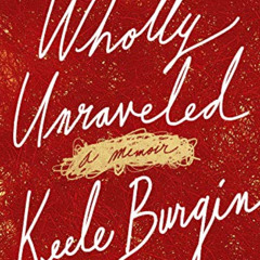 Access PDF 📚 Wholly Unraveled: A Memoir by  Keele Burgin [KINDLE PDF EBOOK EPUB]