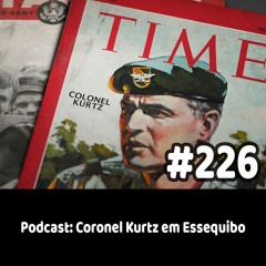 226 - Podcast: Coronel Kurtz em Essequibo
