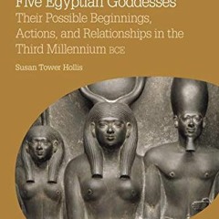 Get [KINDLE PDF EBOOK EPUB] Five Egyptian Goddesses: Their Possible Beginnings, Actio