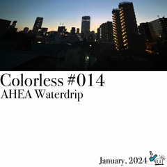 AHEA Waterdrip / Colorless 014 / Jan 2024