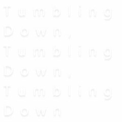 Tumbling Down, Tumbling Down, Tumbling Down