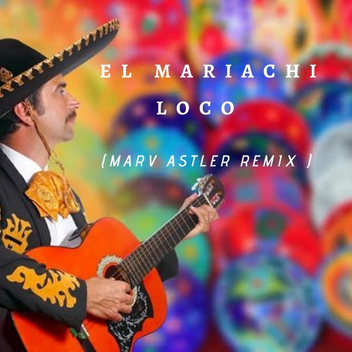 Stream El Mariachi Loco Marv Astler Remix By Marv Astler Listen Online For Free On Soundcloud