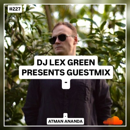 DJ LEX GREEN presents GUESTMIX #227 - Atman Ananda (Goa, India)