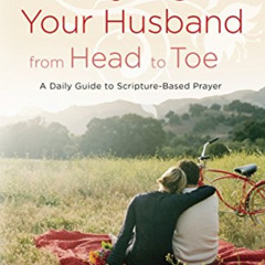 Read EPUB 📝 Praying for Your Husband from Head to Toe: A Daily Guide to Scripture-Ba