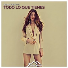 Sasha PRimitive - Todo Lo Que Tienes (2021 Mix)